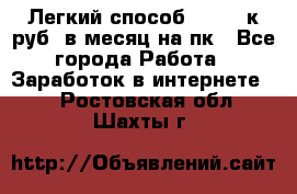 [Легкий способ] 400-10к руб. в месяц на пк - Все города Работа » Заработок в интернете   . Ростовская обл.,Шахты г.